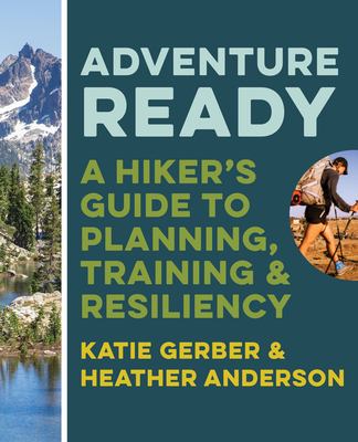 Adventure Ready A Hiker's Guide to Planning, Training & Resiliency
